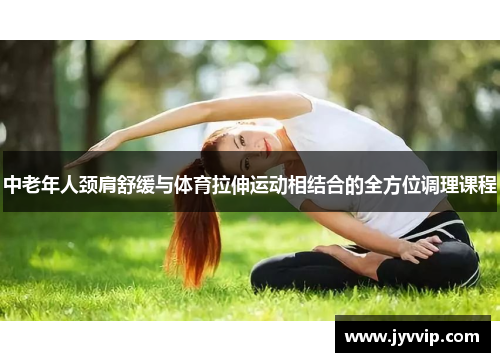 中老年人颈肩舒缓与体育拉伸运动相结合的全方位调理课程